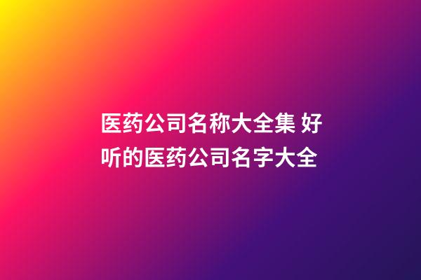 医药公司名称大全集 好听的医药公司名字大全-第1张-公司起名-玄机派